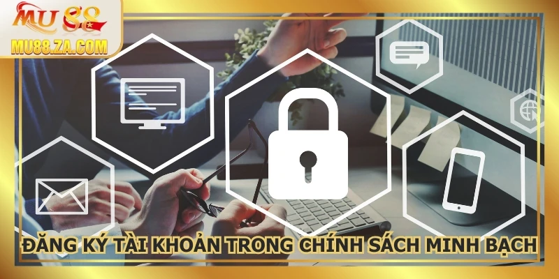 Đăng ký tài khoản trong chính sách minh bạch, bảo mật tuyệt đối