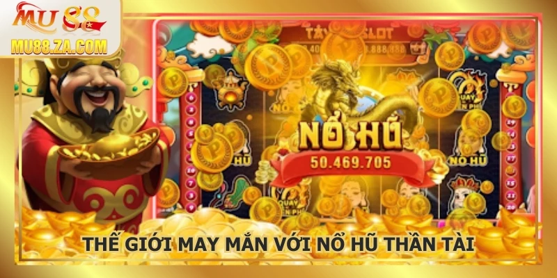 Nổ Hũ Thần Tài – Điểm hẹn của tài lộc và vận may bất tận